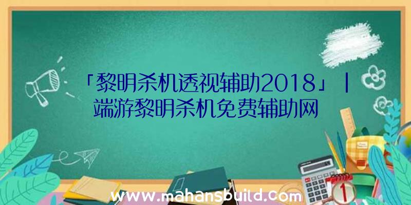 「黎明杀机透视辅助2018」|端游黎明杀机免费辅助网